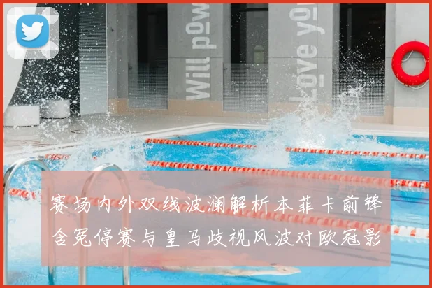 赛场内外双线波澜解析本菲卡前锋含冤停赛与皇马歧视风波对欧冠影响