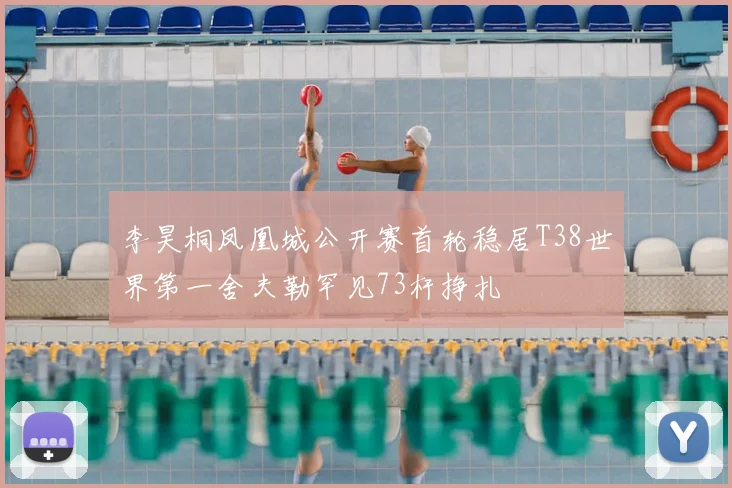 李昊桐凤凰城公开赛首轮稳居T38世界第一舍夫勒罕见73杆挣扎