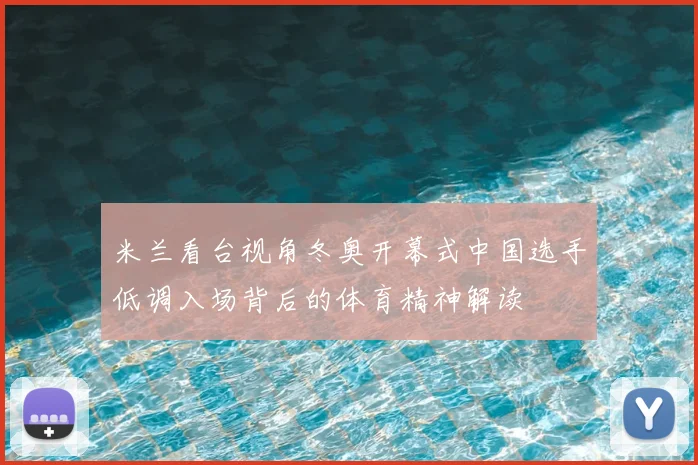 米兰看台视角冬奥开幕式中国选手低调入场背后的体育精神解读