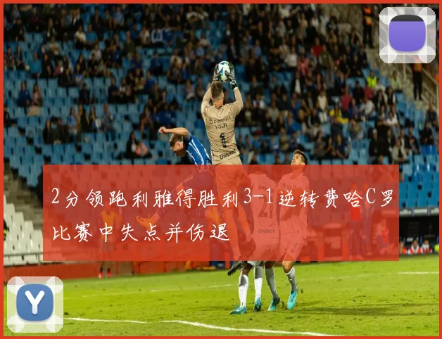 2分领跑利雅得胜利3-1逆转费哈C罗比赛中失点并伤退