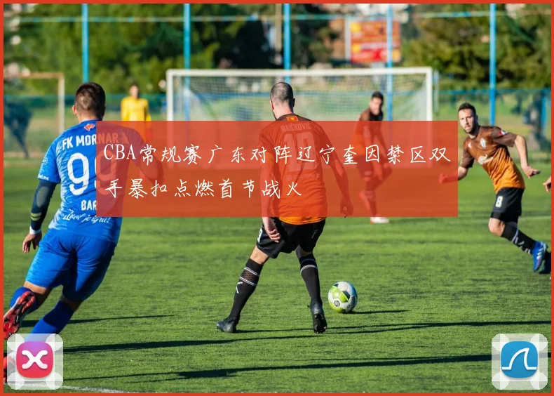 CBA常规赛广东对阵辽宁奎因禁区双手暴扣点燃首节战火